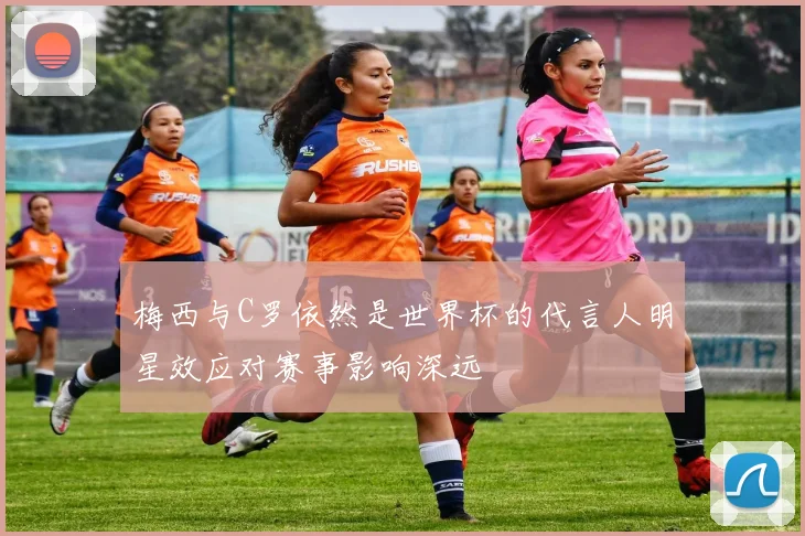 梅西与C罗依然是世界杯的代言人明星效应对赛事影响深远