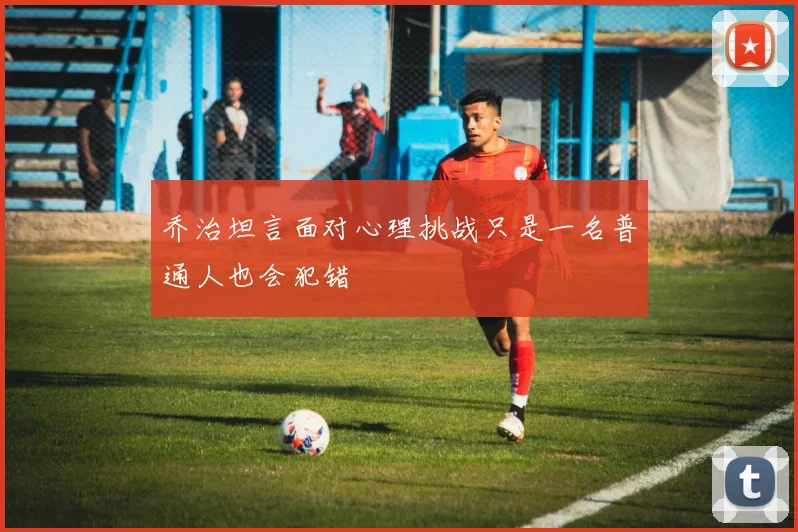 乔治坦言面对心理挑战只是一名普通人也会犯错