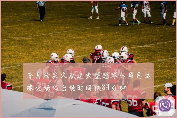 李月汝发文表达失望感球队角色边缘化场均出场时间仅84分钟