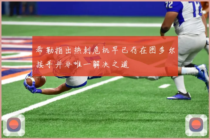 希勒指出热刺危机早已存在图多尔接手并非唯一解决之道