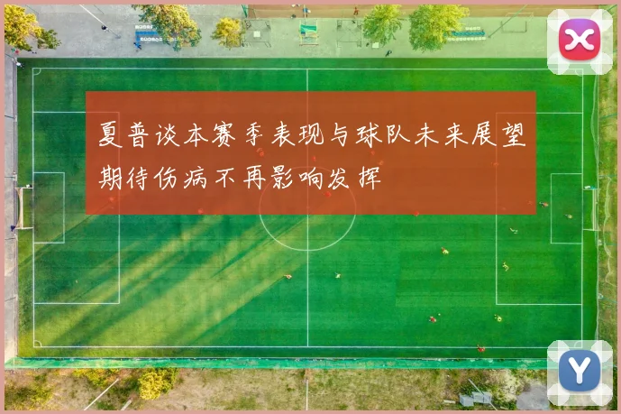 夏普谈本赛季表现与球队未来展望期待伤病不再影响发挥