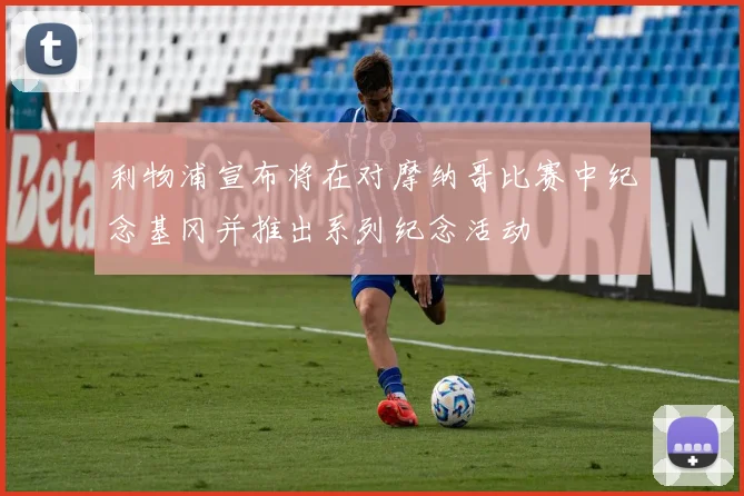 利物浦宣布将在对摩纳哥比赛中纪念基冈并推出系列纪念活动