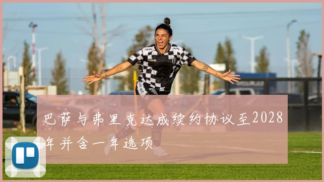 巴萨与弗里克达成续约协议至2028年并含一年选项