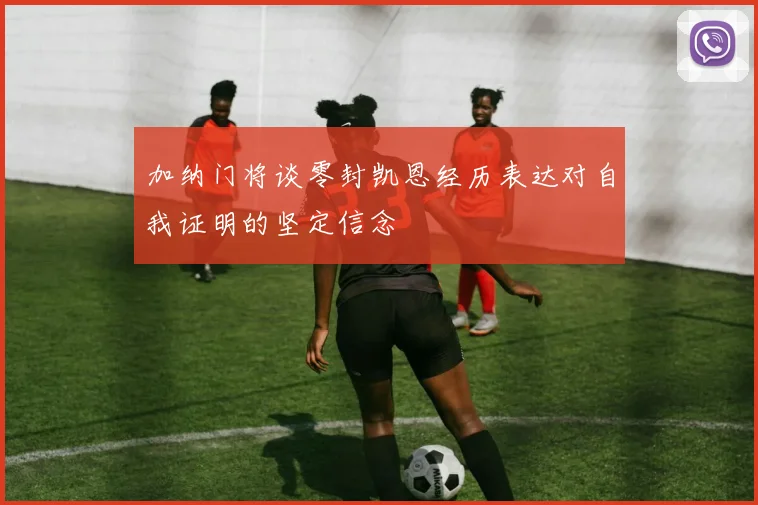 加纳门将谈零封凯恩经历表达对自我证明的坚定信念