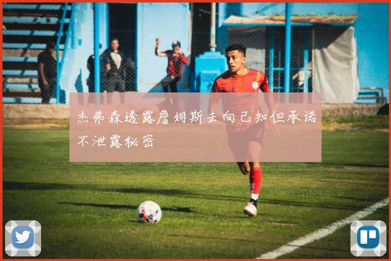 杰弗森透露詹姆斯去向已知但承诺不泄露秘密