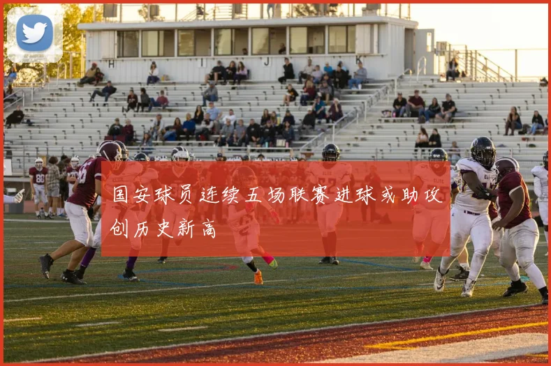 国安球员连续五场联赛进球或助攻创历史新高