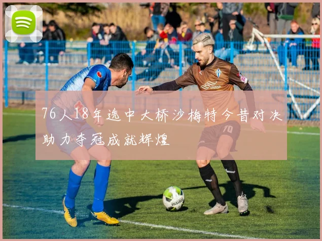 76人18年选中大桥沙梅特今昔对决助力夺冠成就辉煌