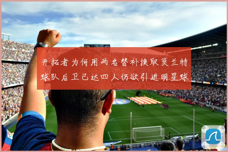开拓者为何用两名替补换取莫兰特球队后卫已达四人仍欲引进明星球员