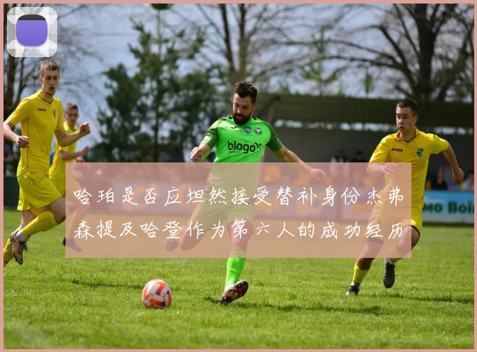 哈珀是否应坦然接受替补身份杰弗森提及哈登作为第六人的成功经历