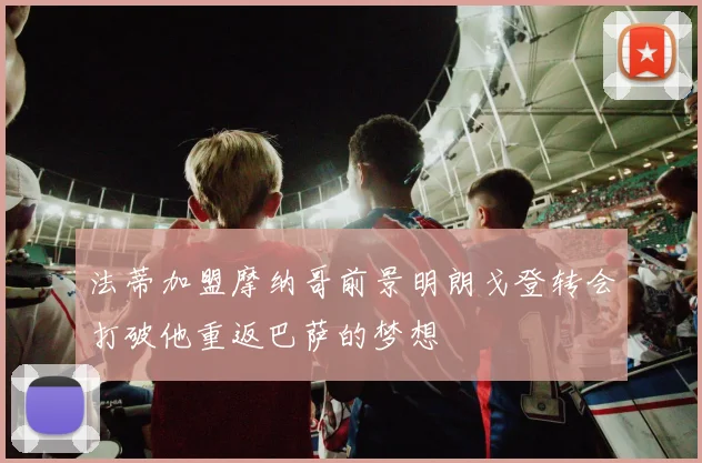 法蒂加盟摩纳哥前景明朗戈登转会打破他重返巴萨的梦想
