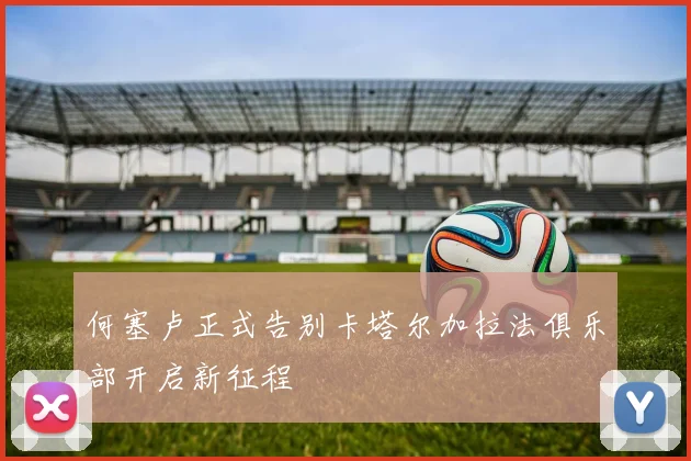 何塞卢正式告别卡塔尔加拉法俱乐部开启新征程