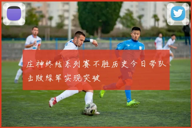 庄神终结系列赛不胜历史今日带队击败绿军实现突破