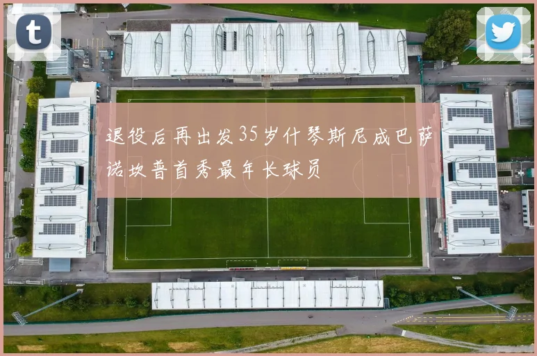 退役后再出发35岁什琴斯尼成巴萨诺坎普首秀最年长球员